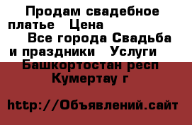 Продам свадебное платье › Цена ­ 18.000-20.000 - Все города Свадьба и праздники » Услуги   . Башкортостан респ.,Кумертау г.
